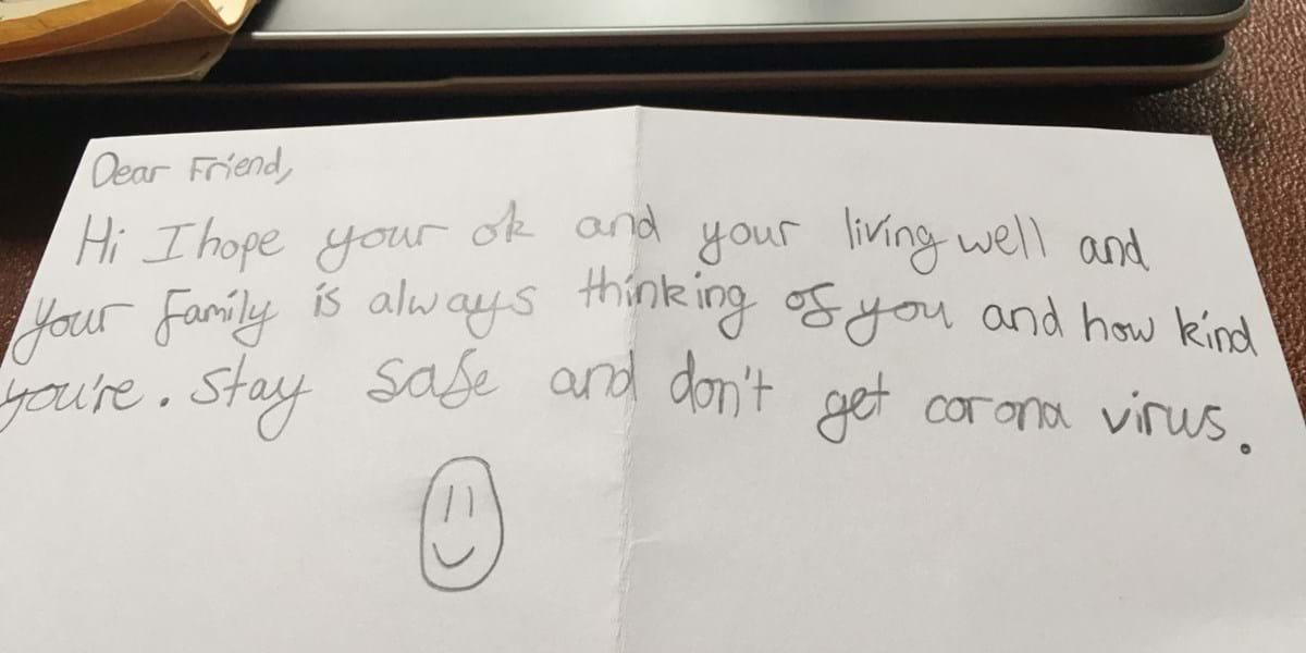 Note that says 'Dear friend, I hope your ok and your living well and your family is always thinking of you and how kind you're. Stay safe and don't get corona virus.' 